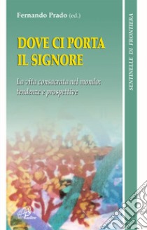 Dove ci porta il Signore. Vita consacrata nel mondo. Tendenze e prospettive libro di Prado F. (cur.)