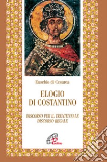 Elogio di Costantino. Discorso per il trentennale. Discorso regale libro di Eusebio di Cesarea; Amerise M. (cur.)