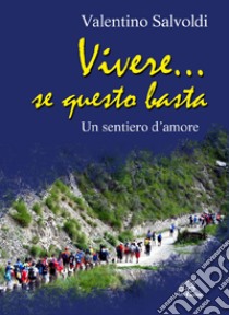 Vivere... se questo basta. Un sentiero d'amore libro di Salvoldi Valentino