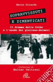 Sopravvissuti e dimenticati. Il dramma delle foibe e l'esodo dei giuliano-dalmati libro di Girardo Marco