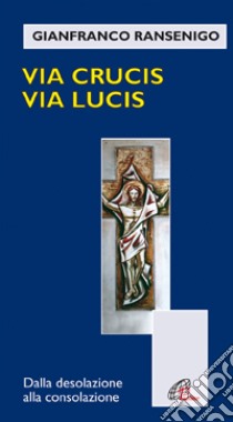 Via crucis; via lucis. Dalla desolazione alla consolazione libro di Ransenigo Gianfranco