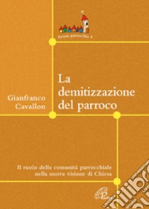 Le demitizzazione del parroco. Il ruolo della comunità parrocchiale nella nuova visione di Chiesa libro di Cavallon Gianfranco