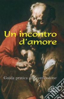 Un incontro d'amore. Guida pratica alla confessione libro di Esse V. (cur.)