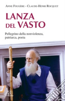 Lanza Del Vasto. Pellegrino della nonviolenza, patriarca, poeta libro di Fougere Anne; Rocquet Claude-Henri; Cavallo O. (cur.)