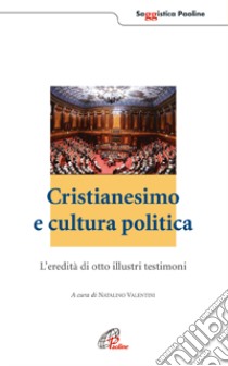 Cristianesimo e cultura politica. L'eredità di otto illustri testimoni libro di Valentini N. (cur.)