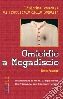 Omicidio a Mogadiscio. L'ultimo vescovo al crepuscolo della Somalia libro di Paladini Dario