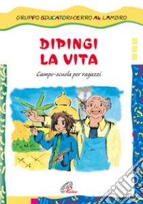 Dipingi la vita. Campo-scuola per ragazzi libro di Gruppo educatori Cerro al Lambro (cur.)