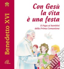 Con Gesù la vita è una festa. Il papa ai bambini della prima comunione libro di Benedetto XVI (Joseph Ratzinger)