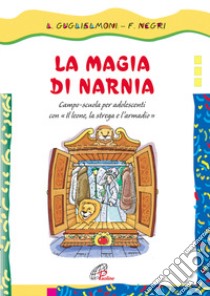 La magia di Narnia. Campo-scuola per adolescenti con il «leone, la strega e l'armadio» libro di Guglielmoni Luigi - Negri Fausto