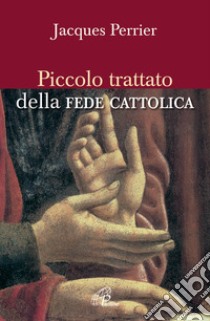 Piccolo trattato della fede cattolica libro di Perrier Jacques