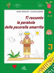 Ti racconto la parabola della pecorella smarrita. Un'avventura da leggere, da disegnare, da colorare! Ediz. illustrata libro di Bonaldo Nadia