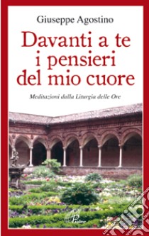 Davanti a te i pensieri del mio cuore. Meditazioni dalla liturgia delle ore libro di Agostino Giuseppe