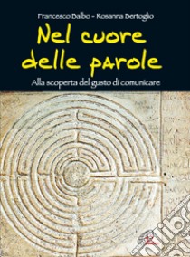 Nel cuore delle parole. Alla scoperta del gusto di comunicare libro di Balbo Francesco; Bertoglio Rosanna