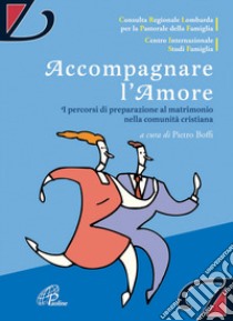 Accompagnare l'amore. I percorsi di preparazione al matrimonio nella comunità cristiana libro di Boffi P. (cur.)