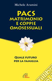 PACS, matrimonio e coppie omosessuali. Quale futuro per la famiglia libro di Aramini Michele