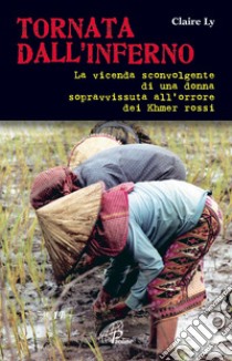 Tornata dall'inferno. La vicenda sconvolgente di una donna sopravvissuta all'orrore dei Khmer rossi libro di Ly Claire