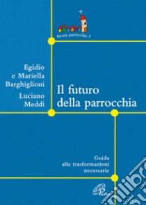 Il futuro della parrocchia. Guida alle trasformazioni necessarie libro di Barghiglioni Egidio - Barghiglioni Mariella - Meddi Luciano