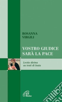 Vostro giudice sarà la pace. Lectio divina testi di Isaia libro di Virgili Rosanna