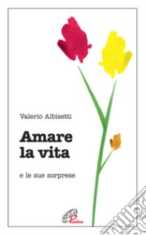 Amare la vita e le sue sorprese libro di Albisetti Valerio