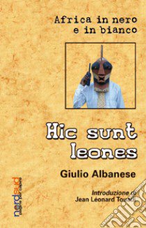 Hic sunt leones. Africa in nero e in bianco libro di Albanese Giulio