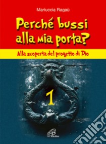 Perché bussi alla mia porta?. Vol. 1: Alla scoperta del progetto di Dio libro di Ragaù Mariuccia