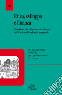 Etica, sviluppo e finanza. Contributo alla riflessione per i 40 anni dell'enciclica Popolorum progressio libro di Conferenza episcopale italiana (cur.)