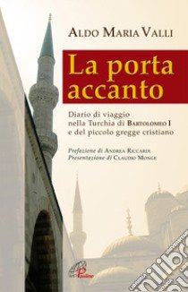 La porta accanto. Diario di viaggio nella Turchia di Bartolomeo I e del piccolo gregge cristiano libro di Valli Aldo M.