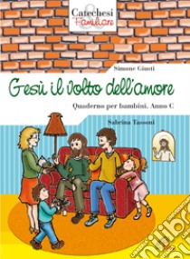 Gesù il volto dell'amore. Quaderno per bambini. Anno C libro di Giusti Simone - Tassoni Sabrina