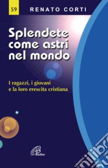 Splendete come astri nel mondo. I ragazzi, i giovani e la loro crescita cristiana libro di Corti Renato