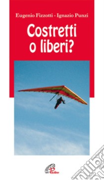 Costretti o liberi? libro di Fizzotti Eugenio; Punzi Ignazio