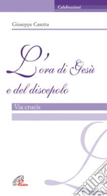 L'ora di Gesù e del discepolo. Via crucis libro di Casetta Giuseppe