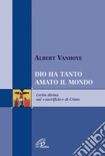 Dio ha tanto amato il mondo. Lectio divina sul «sacrificio» di Cristo libro di Vanhoye Albert