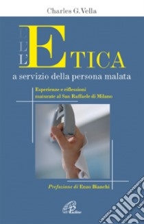 L'etica a servizio della persona malata. Esperienze e riflessioni maturate al San Raffaele di Milano libro di Vella Charles