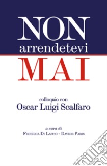 Non arrendetevi mai. Colloquio con Oscar Luigi Scalfaro libro di Scalfaro Oscar L.