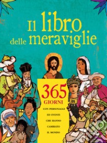 Il libro delle meraviglie. 365 giorni con personaggi e eventi che hanno cambiato il mondo libro