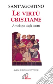 Le Virtù cristiane. Antologia di scritti libro di Agostino (sant'); Vigini G. (cur.)