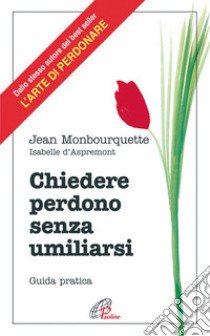 Chiedere perdono senza umiliarsi. Guida pratica libro di Monbourquette Jean; D'Aspremont Isabelle