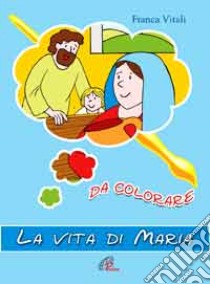 La vita di Maria. Da colorare. Ediz. illustrata libro di Vitali Franca