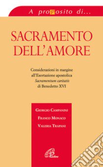 Sacramento dell'amore. Considerazioni in margine all'esortazione apostolica «Sacramentum caritatis» di Benedetto XVI libro di Campanini Giorgio; Monaco Franco; Trapani Valeria