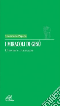 I miracoli di Gesù. Dramma e rivelazione libro di Pagano Gianmario