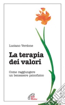 La Terapia dei valori. Come raggiungere un benessere psicofisico libro di Verdone Luciano