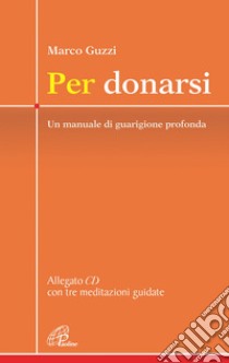 Per donarsi. Un manuale di guarigione profonda. Con CD con tre meditazioni guidate libro di Guzzi Marco