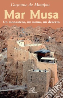 Mar Musa. Un monastero, un uomo, un deserto libro di De Montjou Guyonne