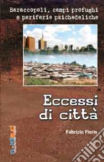 Eccessi di città. Baraccopoli, campi profughi e periferie psichedeliche libro di Floris Fabrizio