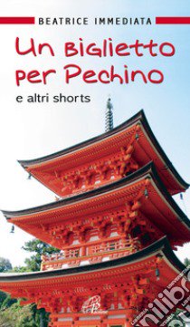 Un biglietto per Pechino e altri shorts libro di Immediata Beatrice