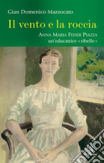 Il vento e la roccia. Anna Maria Feder Piazza, una educatrice «ribelle» libro di Mazzocato G. Domenico