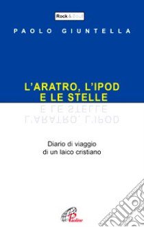 L'aratro, l'ipod e le stelle. Diario di viaggio di un laico cristiano libro di Giuntella Paolo