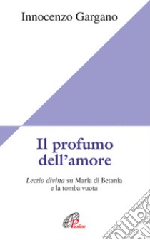 Il Profumo dell'amore. Lectio divina su Maria di Betania e la tomba vuota libro di Gargano Guido I.