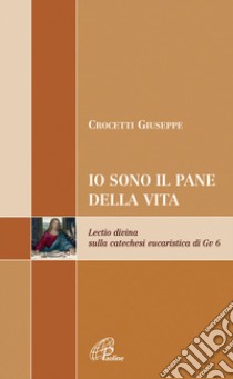 Io sono il pane di vita. Lectio divina sulla catechesi eucaristica di Gv 6 libro di Crocetti Giuseppe