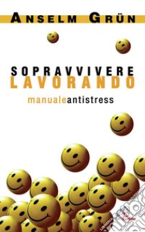 Sopravvivere lavorando. Manuale antistress libro di Grün Anselm